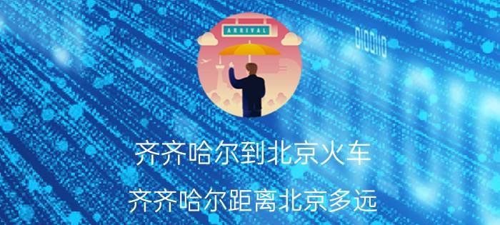 齐齐哈尔到北京火车 齐齐哈尔距离北京多远？